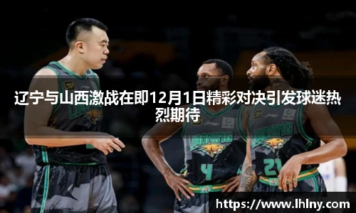 辽宁与山西激战在即12月1日精彩对决引发球迷热烈期待