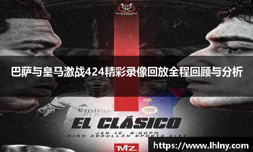 巴萨与皇马激战424精彩录像回放全程回顾与分析