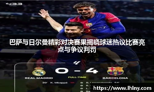 巴萨与日尔曼精彩对决赛果揭晓球迷热议比赛亮点与争议判罚