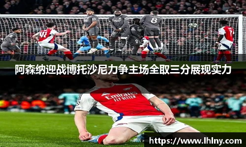 阿森纳迎战博托沙尼力争主场全取三分展现实力
