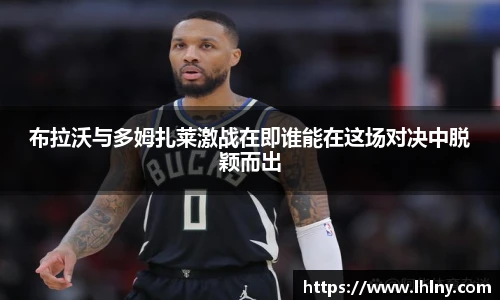 布拉沃与多姆扎莱激战在即谁能在这场对决中脱颖而出