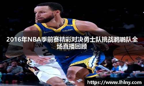 2016年NBA季前赛精彩对决勇士队挑战鹈鹕队全场直播回顾
